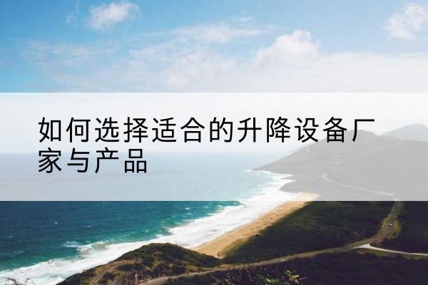 前进电动升降平台厂家-如何选择适合的升降设备厂家与产品