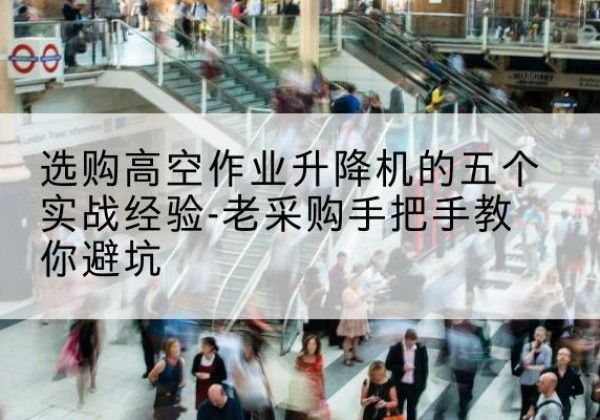 前进高空作业升降机厂家-选购高空作业升降机的五个实战经验-老采购手把手教你避坑