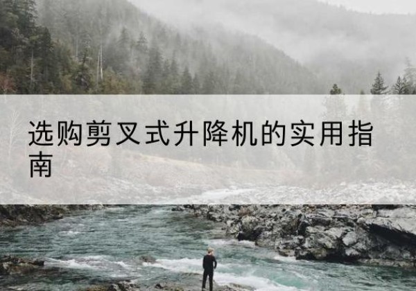 前进剪叉式升降机怎么选-选购剪叉式升降机的实用指南