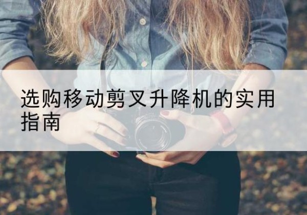 前进移动剪叉升降机怎么选-选购移动剪叉升降机的实用指南