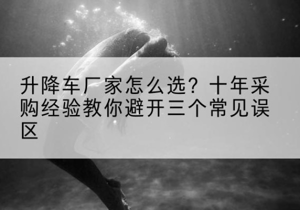 前进升降车厂家-怎么选？十年采购经验教你避开三个常见误区