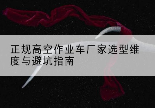 前进高空作业车厂家-正规选型维度与避坑指南